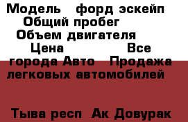  › Модель ­ форд эскейп › Общий пробег ­ 220 › Объем двигателя ­ 0 › Цена ­ 450 000 - Все города Авто » Продажа легковых автомобилей   . Тыва респ.,Ак-Довурак г.